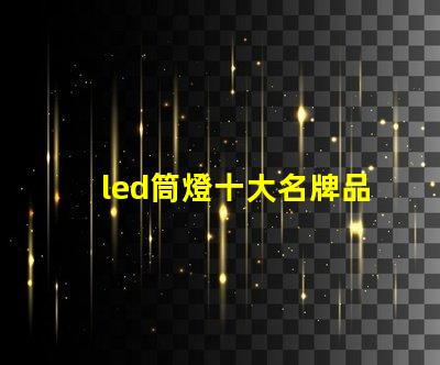 led筒燈十大名牌品牌實力與市場口碑全面解析