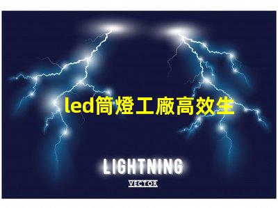 led筒燈工廠高效生產的秘密,你知道嗎