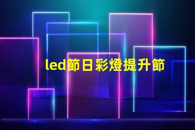 led節日彩燈提升節日氣氛的必備選擇
