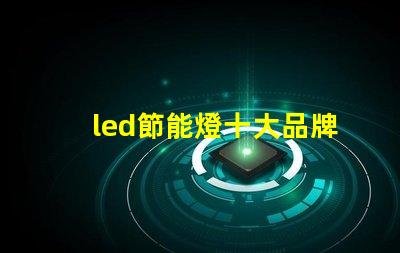 led節能燈十大品牌市場領先者的選擇與分析