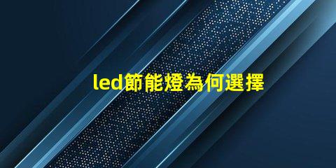 led節能燈為何選擇LED節能燈能降低您的電費