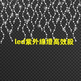led紫外線燈高效殺菌的秘密武器,你準備好了嗎