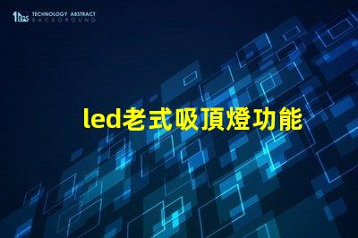 led老式吸頂燈功能與現代設計的對比,哪種更適合你