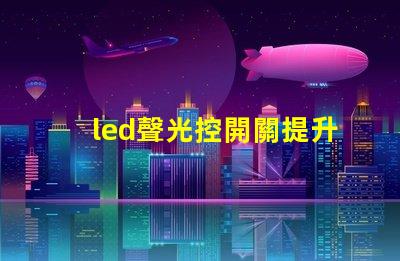 led聲光控開關提升智能照明效率的解決方案