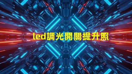 led調光開關提升照明靈活性的智能選擇