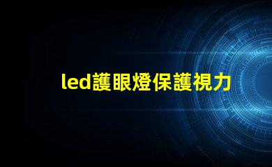 led護眼燈保護視力的智能照明選擇,你準備好了嗎