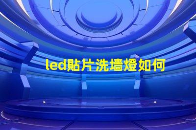 led貼片洗墻燈如何選擇最佳的LED貼片洗墻燈