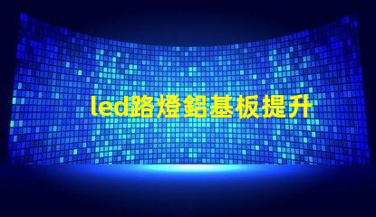 led路燈鋁基板提升散熱效率的關鍵材料是什么