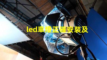 led車燈正確安裝及調整專業指南助你輕松上手