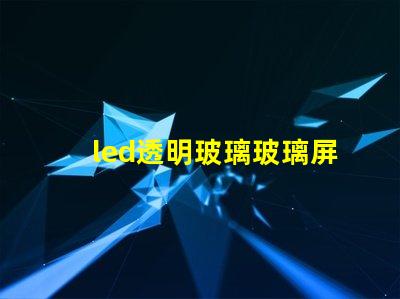 led透明玻璃玻璃屏