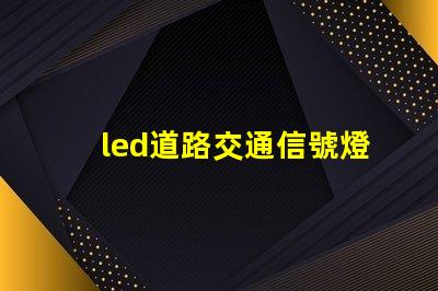 led道路交通信號燈提升安全與效率的智能選擇