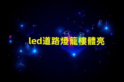 led道路燈籠樓體亮化提升城市夜景的照明解決方案