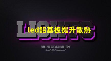 led鋁基板提升散熱性能的關鍵選擇
