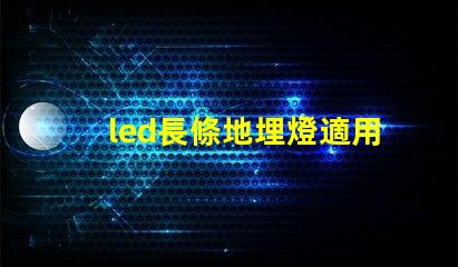led長條地埋燈適用于景觀照明的創新應用