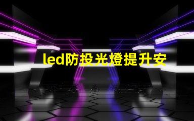 led防投光燈提升安全性的智能照明解決方案