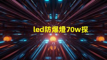 led防爆燈70w探索高效能與安全性的完美結合