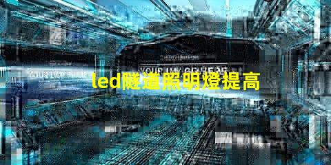 led隧道照明燈提高安全性與能效的選擇嗎