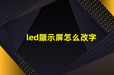 led顯示屏怎么改字輕松掌握LED屏幕文字修改技巧