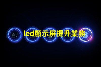 led顯示屏提升業務吸引力的顯示技術選擇