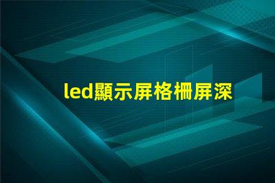 led顯示屏格柵屏深入解析格柵屏的優越性與應用場景