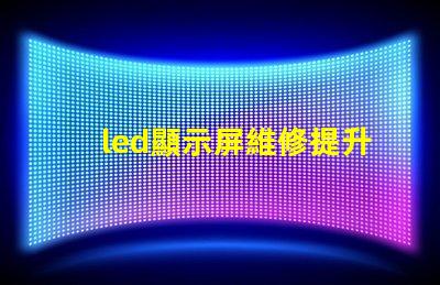 led顯示屏維修提升顯示效果的專業維修技巧