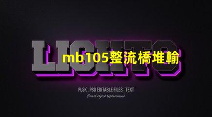 mb105整流橋堆輸出多少伏了解mb105整流橋堆電壓輸出的關鍵