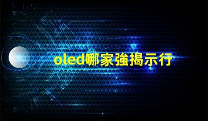 oled哪家強揭示行業領先品牌的秘密