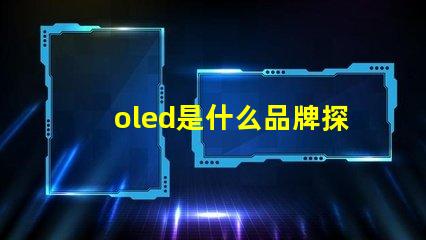 oled是什么品牌探索OLED技術背后的知名品牌