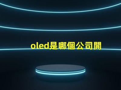 oled是哪個公司開發的探索OLED技術背后的行業巨頭