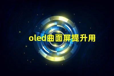 oled曲面屏提升用戶體驗的曲面屏技術揭秘
