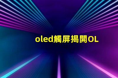 oled觸屏揭開OLED觸屏背后的技術秘密,你知道嗎