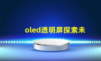 oled透明屏探索未來顯示技術的透明性與應用潛力