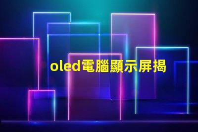 oled電腦顯示屏揭示OLED顯示屏的優勢及應用前景