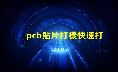 pcb貼片打樣快速打樣服務提升生產效率