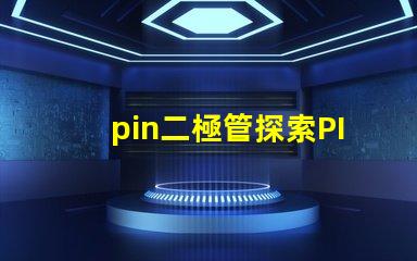 pin二極管探索PIN二極管在LED技術中的關鍵應用