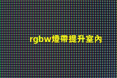 rgbw燈帶提升室內氛圍的多功能照明選擇