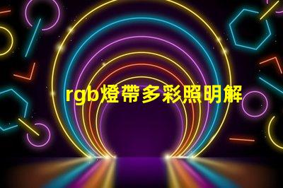 rgb燈帶多彩照明解決方案,提升空間氛圍的秘密
