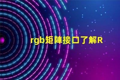 rgb矩陣接口了解RGB矩陣接口的重要性與應用