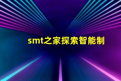 smt之家探索智能制造的未來與創新