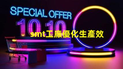smt工廠優化生產效率的秘密武器是什么