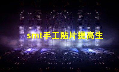 smt手工貼片提高生產效率的手工貼片技巧