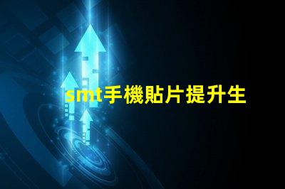 smt手機貼片提升生產效率的關鍵技術揭秘