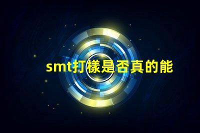 smt打樣是否真的能提升生產效率探討SMT打樣對生產流程的影響