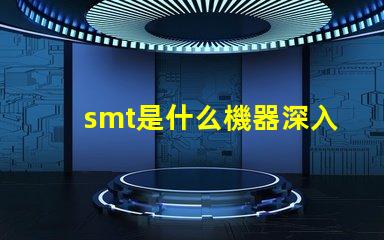 smt是什么機器深入了解SMT技術及其應用