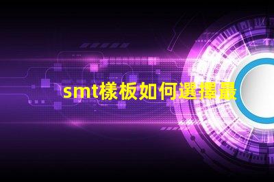 smt樣板如何選擇最佳SMT樣板以提高生產效率
