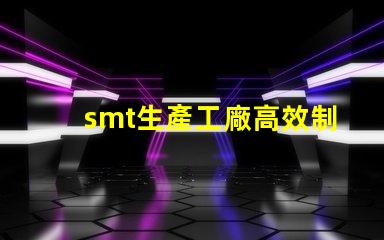 smt生產工廠高效制造的未來,您準備好了嗎