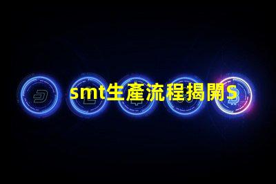 smt生產流程揭開SMT生產的秘密,提升效率的關鍵流程是什么