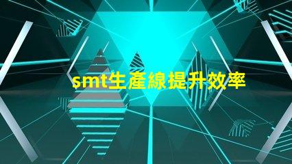 smt生產線提升效率與降低成本的關鍵解決方案