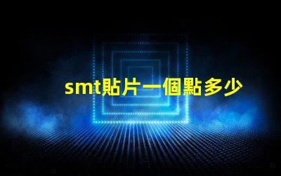 smt貼片一個點多少錢了解SMT貼片成本的關鍵因素