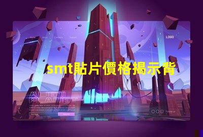 smt貼片價格揭示背后的成本與市場動態